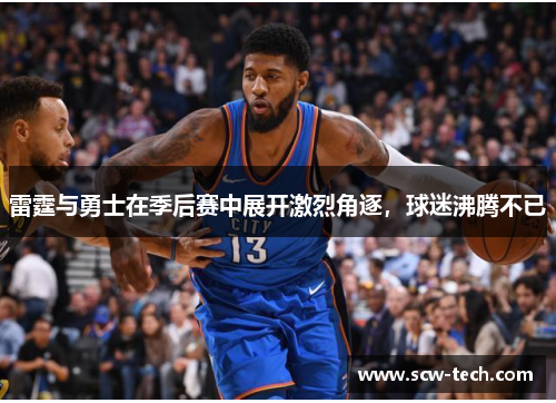 雷霆与勇士在季后赛中展开激烈角逐，球迷沸腾不已