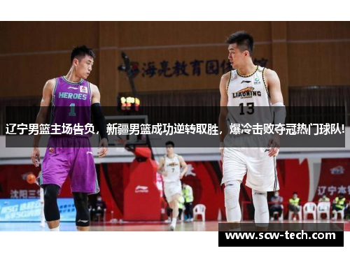 辽宁男篮主场告负，新疆男篮成功逆转取胜，爆冷击败夺冠热门球队!