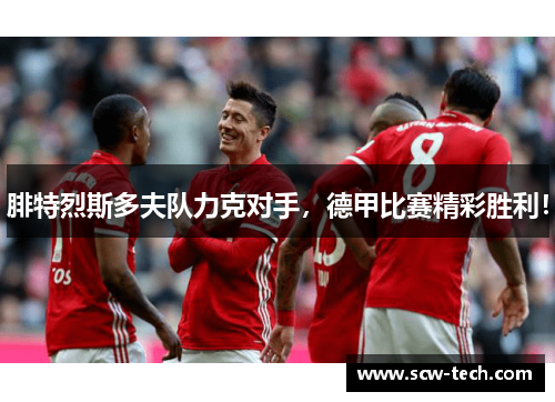腓特烈斯多夫队力克对手，德甲比赛精彩胜利！