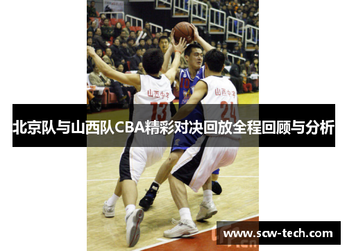 北京队与山西队CBA精彩对决回放全程回顾与分析