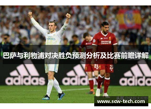 巴萨与利物浦对决胜负预测分析及比赛前瞻详解