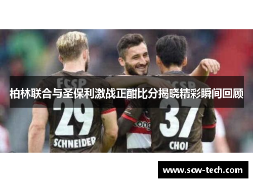 柏林联合与圣保利激战正酣比分揭晓精彩瞬间回顾