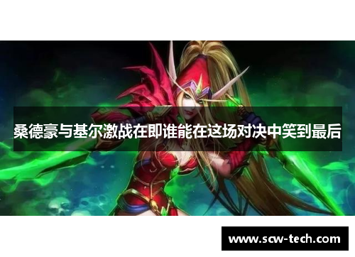 桑德豪与基尔激战在即谁能在这场对决中笑到最后