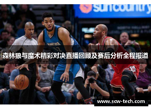 森林狼与魔术精彩对决直播回顾及赛后分析全程报道